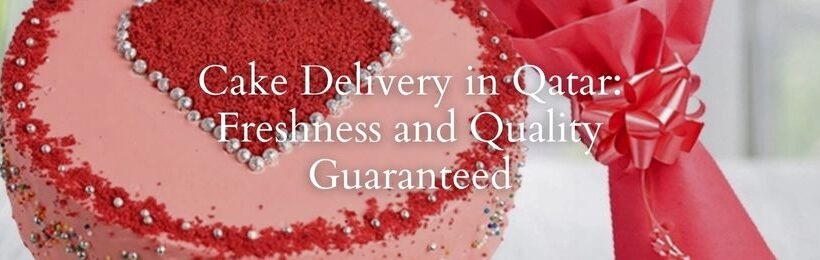 Cake Delivery in Qatar: Freshness and Quality Guaranteed in qatar